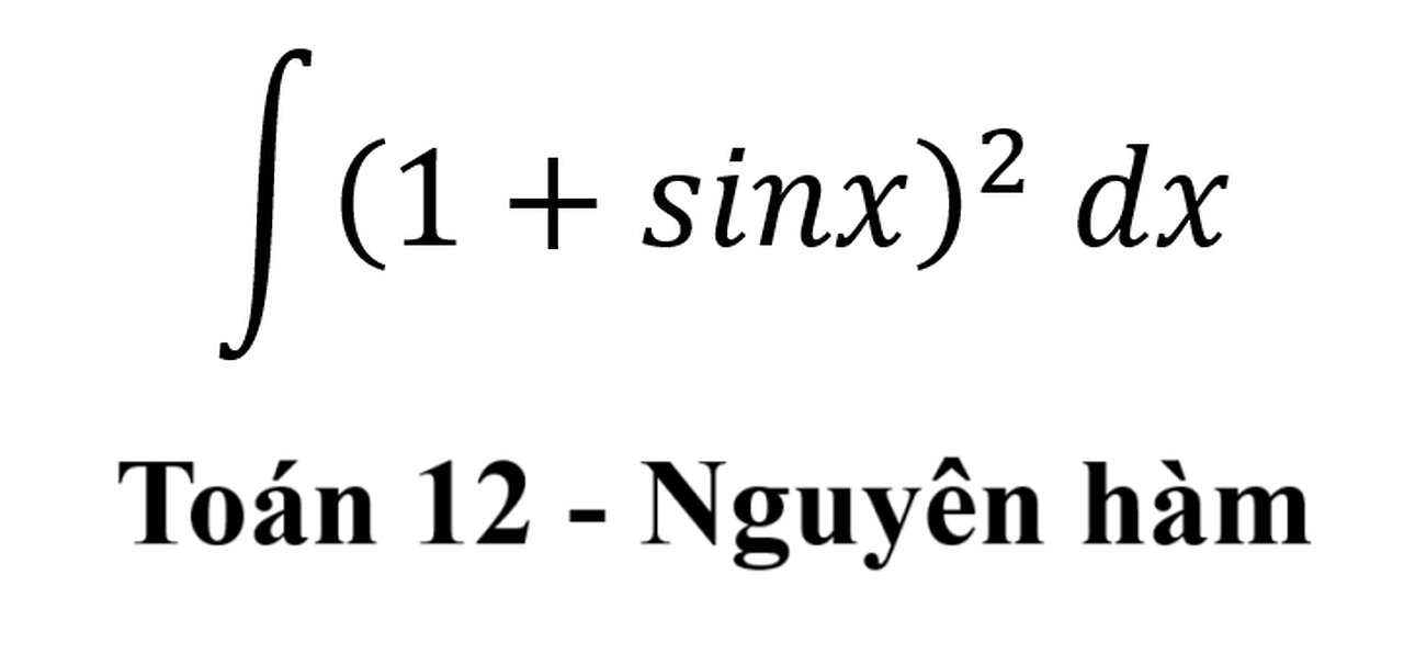 Toán 12: Nguyên hàm - ∫ (1+sinx)^2 dx #NguyenHam #TichPhan #ToanLop12 #Antiderivative #Integral