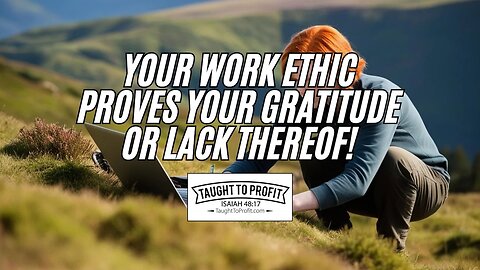 Your Work Ethic Proves Your Gratitude Or Lack Thereof!