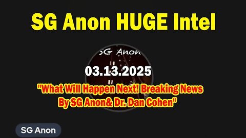 SG Anon HUGE Intel 03.13.25- 'What Will Happen Next! Breaking News By SG Anon& Dr. Dan Cohen'