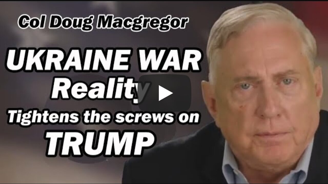 Col Douglas Macgregor: Ukraine War Reality Tightens the Screws on Trump