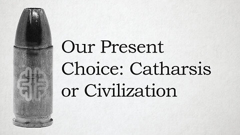 Our Present Choice: Catharsis or Civilization