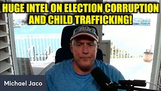 Michael Jaco: Huge Intel on Election Corruption and Child Trafficking!