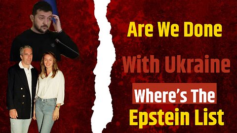 Are we Done With Ukraine & Where’s The Epstein List