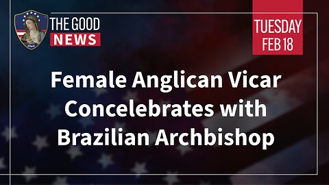 The Good News - Feb 18th 2025: Female Anglican Vicar Concelebrates with Brazilian Archbishop + More!