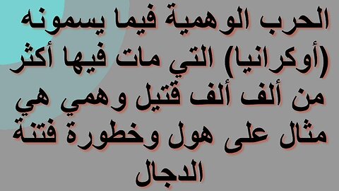 الحرب الوهمية فيما يسمونه أوكرانيا التي مات فيها ألف ألف قتيل وهمي هي مثال على خطورة فتنة الدجال