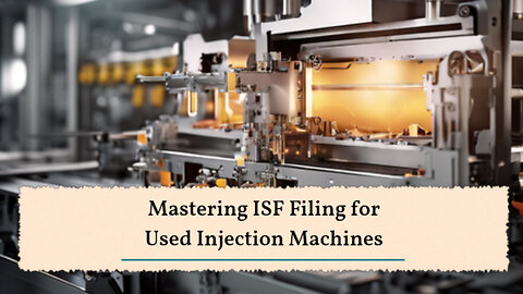 Mastering the ISF: Filing for a Used Injection Molding Machine