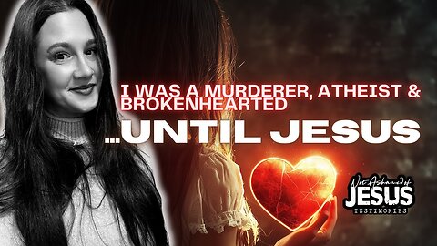 I Was a Murderer, an Atheist, Abused and Brokenhearted Until Jesus Saved Me