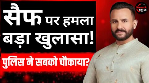 Saif Ali Khan Attack Update : सैफ पर हमला, बड़ा खुलासा! Mumbai Police ने सबको चौकाया? Konark Times