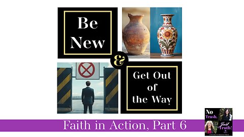 Be New & Get Out of the Way! Faith in Action Part 6