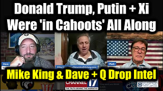 Mike King & Dave + Q Drop Intel: Trump, Putin + Xi Were 'in Cahoots' All Along