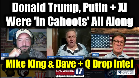 Mike King & Dave + Q Drop Intel: Trump, Putin + Xi Were 'in Cahoots' All Along