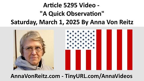 Article 5295 Video - A Quick Observation - Saturday, March 1, 2025 By Anna Von Reitz