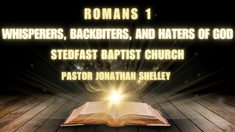 Whisperers, Backbiters and Haters of God - Pastor Jonathan Shelley | Stedfast Baptist Church