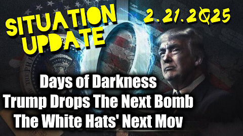 Situation Update 02.21.25 ~ Trump Drops The Next Bomb. Days of Darkness. The White Hats' Next Move