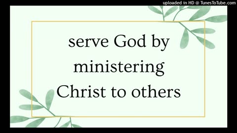 serve God by ministering Christ to others