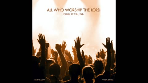 ALL WHO WORSHIP THE LORD – (Psalm 22:23a, 24b)