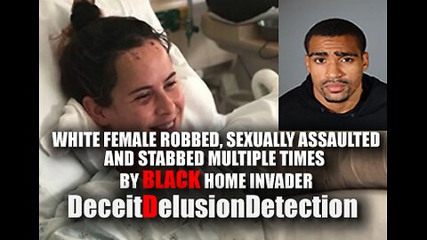 WHITE FEMALE ROBBED, SEXUALLY ASSAULTED AND STABBED MULTIPLE TIMES BY BLACK HOME INVADER