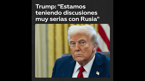 Trump habla de “discusiones muy serias” con Rusia sobre Ucrania