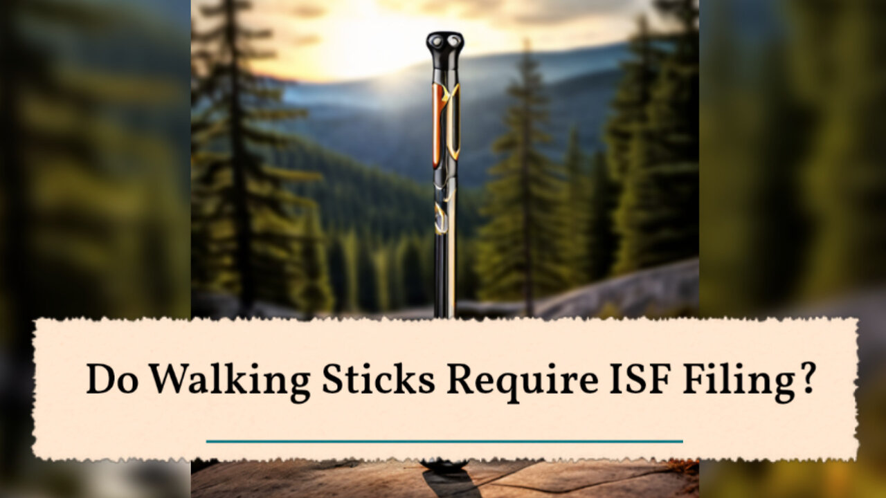 Demystifying Importer Security Filing: Is ISF Required for Walking Sticks?