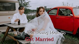 Why I Tell Young Men To Get Married (For Real) Part 2