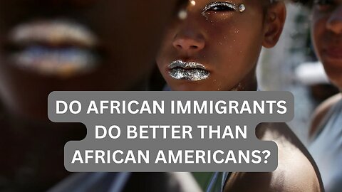 DO AFRICANS DO BETTER THAN AFRICAN AMERICANS?