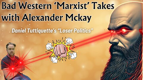 Bad Western ‘Marxist’ Takes with Alexander Mckay: Daniel Tutt's "Loser Politics"