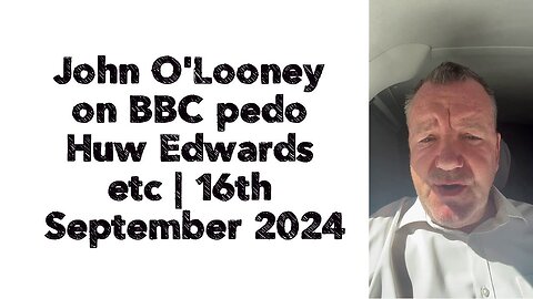 John O'Looney on BBC pedo Huw Edwards etc | 16th September 2024