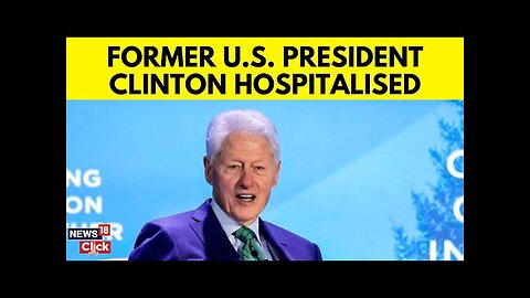 US News Today | Former US President Bill Clinton Hospitalized | Bill Clinton News | News18 | N18G