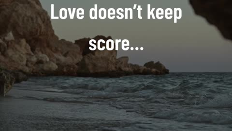 Love doesn’t keep score…