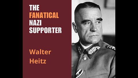 Walter Heitz – A fanatical Nazi and a tough military commander.