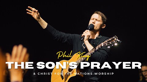 The Son's Prayer - Phil King & Christ For The Nations Worship