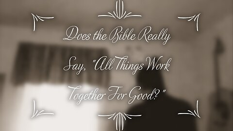 Does the Bible Really Say, "All Things Work Together for Good?"