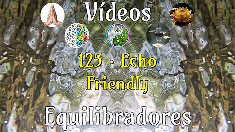 125 · Echo Friendly📹Videos Equilibradores☯️🎧♥️🕉️Atencion👁️Concentracion🎯Meditacion🧘‍♂️