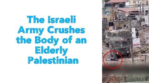 The Israeli Army Crushes the Body of an Elderly Palestinian