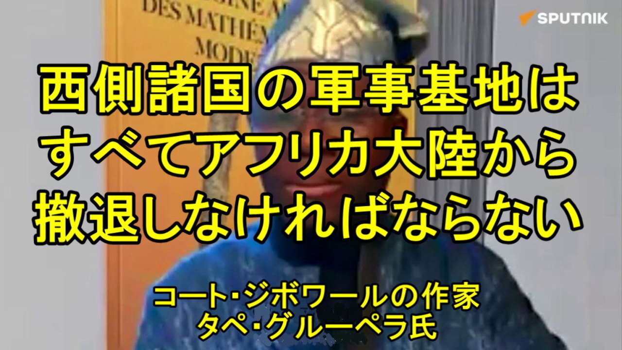 コートジボワールの作家タペ・グルーベラ氏「すべての西側諸国の軍事基地はアフリカ大陸から撤退しなければなりません。」