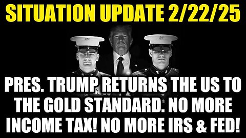 Situation Update 2/22/25 - Pres. Trump Returns The US To The Gold Standard. No More IRS & FED!