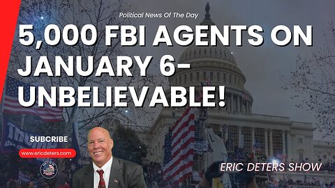 5,000 FBI Agents on January 6 Unbelievable! | Eric Deters Show