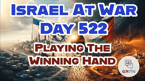 GNITN Special Edition Israel At War Day 522: Playing The Winning Hand