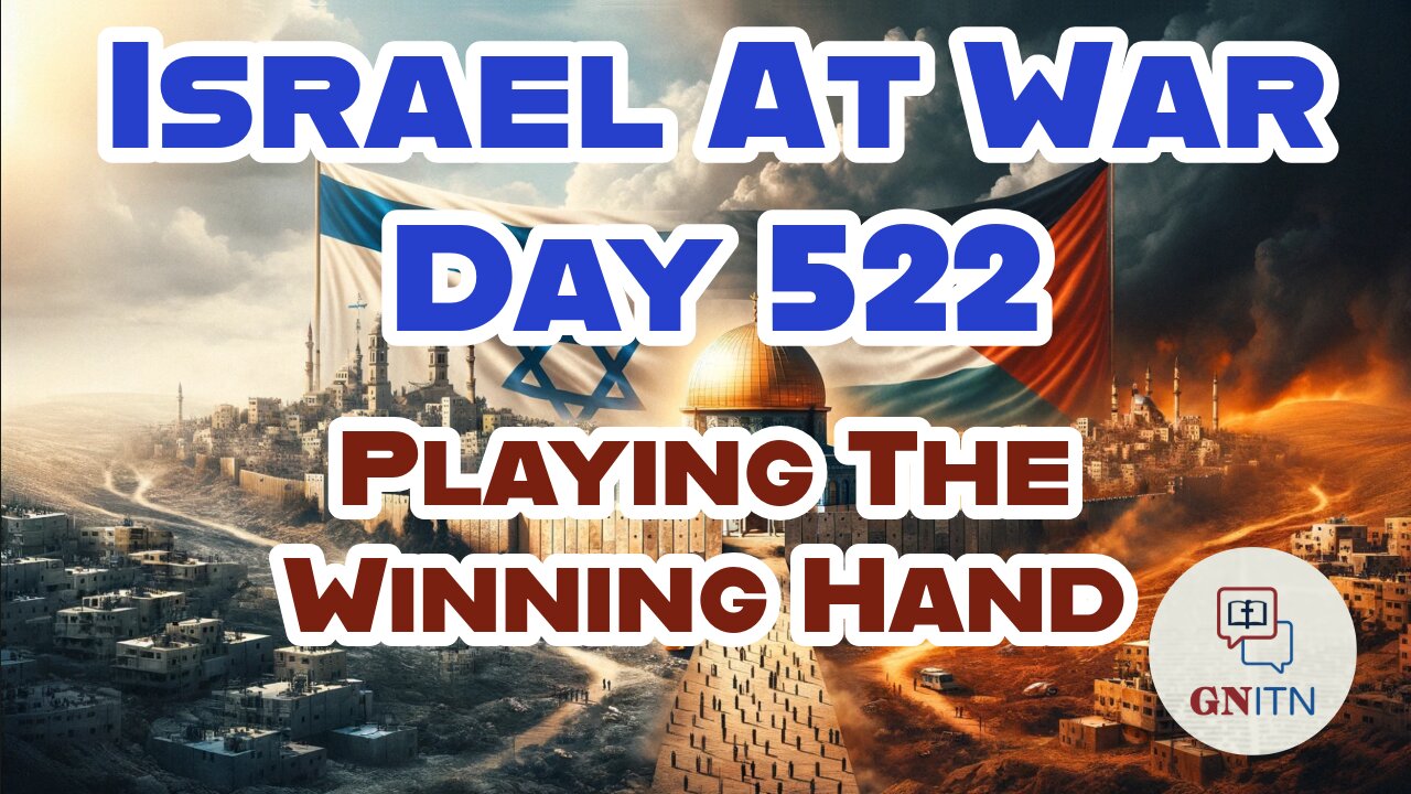 GNITN Special Edition Israel At War Day 522: Playing The Winning Hand