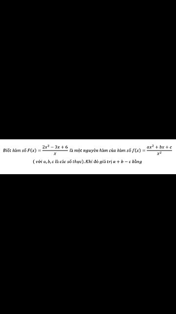 Toán 12: Biết hàm số F(x)=(2x^2-3x+6)/x là một nguyên hàm của hàm số f(x)=(ax^2+bx+c)/x^2 ( với a,