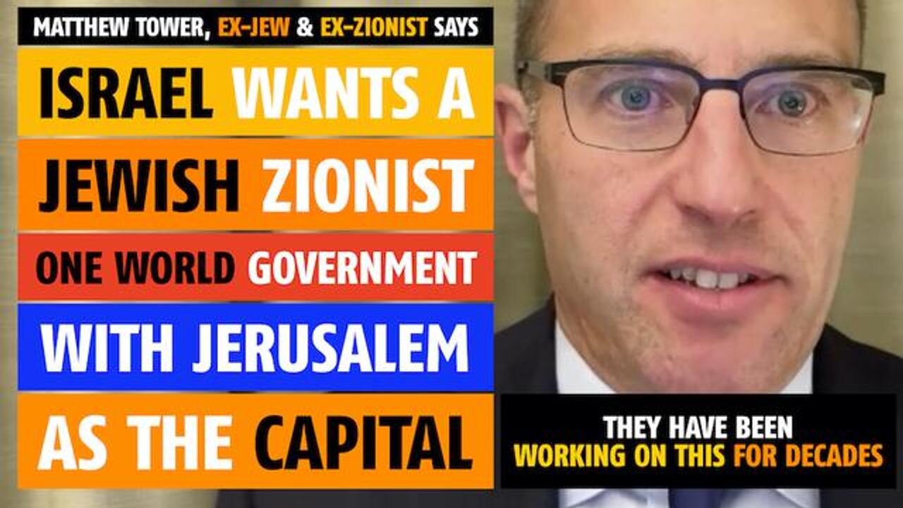Israel wants a Jewish Zionist One World Government, says Matthew Tower, former Jew & Zionist