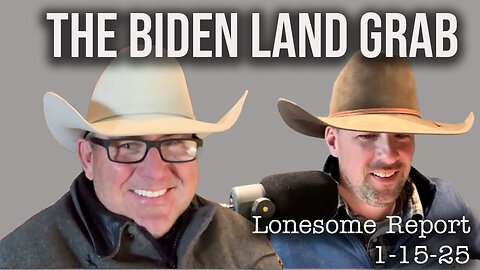 Biden's Last Minute Land Grab - Lonesome Report - 1/15-25