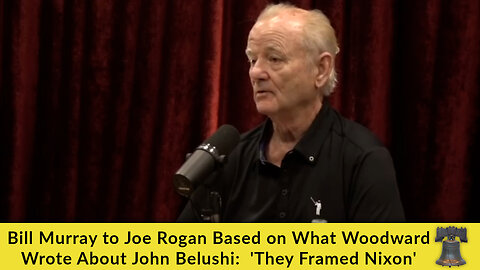 Bill Murray to Joe Rogan Based on What Woodward Wrote About John Belushi: 'They Framed Nixon'