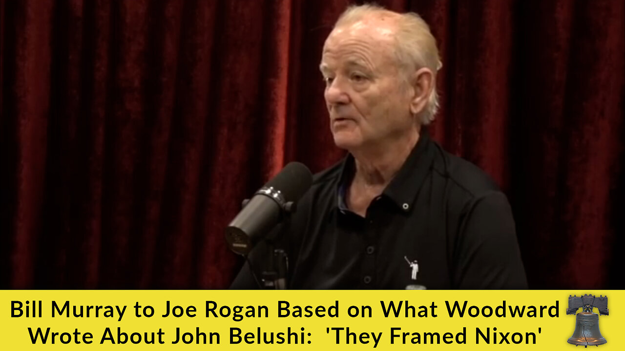 Bill Murray to Joe Rogan: Based on What Woodward Wrote About John Belushi, 'They Framed Nixon'