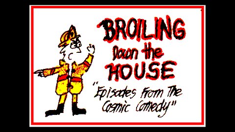 Broiling Down The House - "Episodes from the Cosmic Comedy"