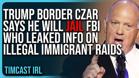 Trump Border Czar Says He Will JAIL FBI Who Leaked Info On Illegal Immigrant Raids