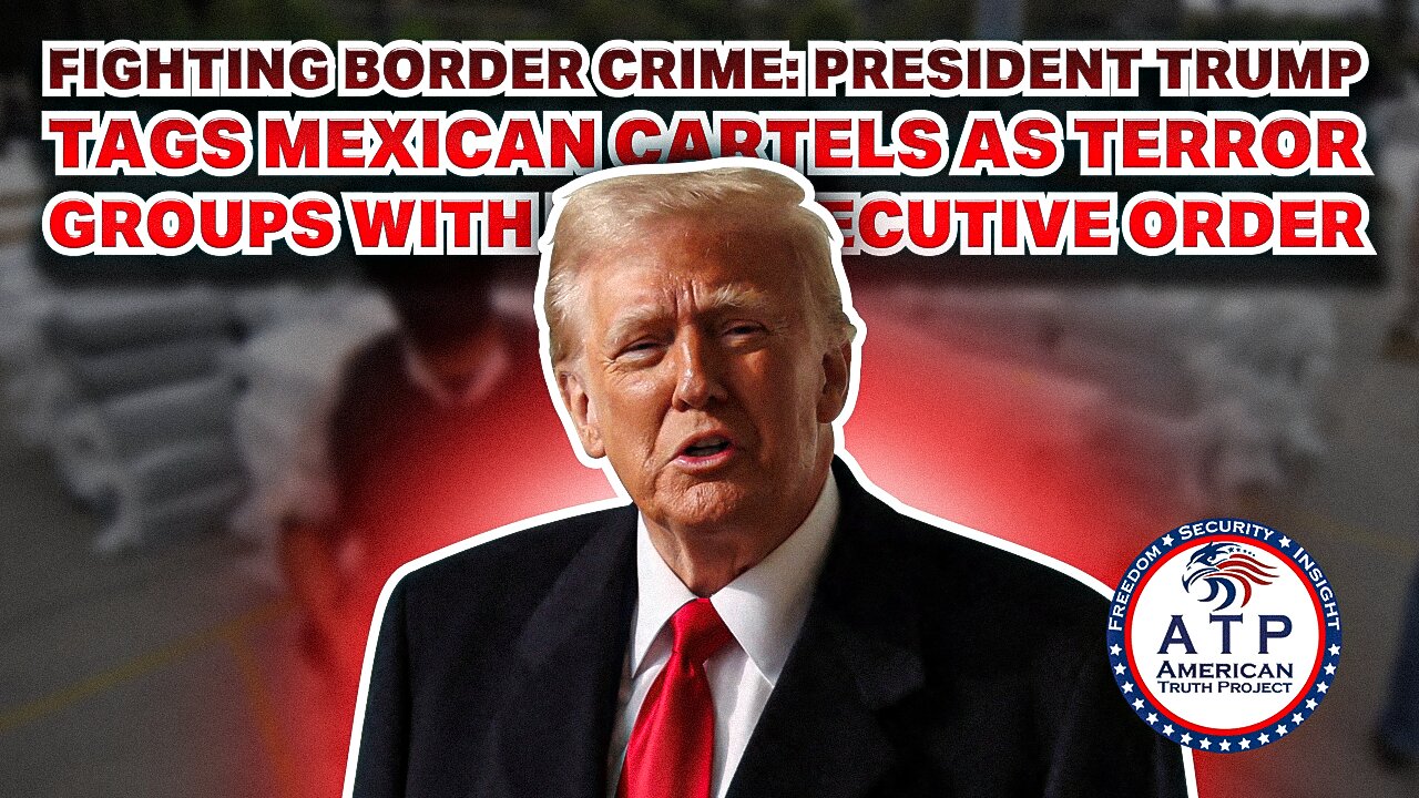 FIGHTING BORDER CRIME: PRESIDENT TRUMP TAGS MEXICAN CARTELS AS TERROR GROUPS WITH NEW ORDER