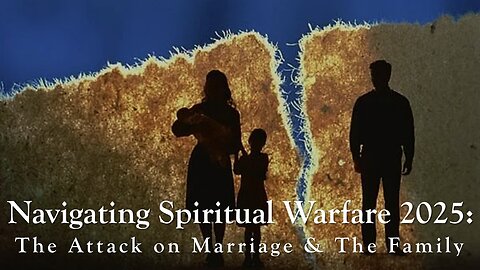 Navigating Spiritual Warfare 2025: "The Attack on Marriage and the Family"