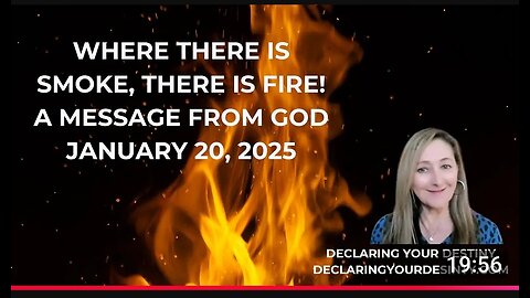 WHERE THERE IS SMOKE, THERE IS FIRE! A MESSAGE FROM GOD – JANUARY 20, 2025 Declaring Your Destiny