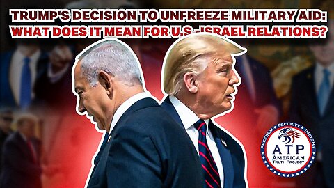 TRUMP'S DECISION TO UNFREEZE MILITARY AID: WHAT DOES IT MEAN FOR U.S.-ISRAEL RELATIONS?